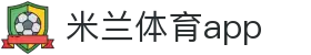 米兰体育官方网站｜米兰体育APP与热门赛事资讯